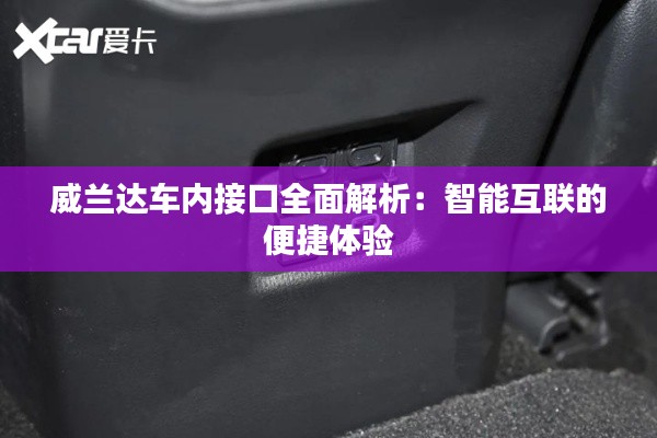 威蘭達車內(nèi)接口全面解析:智能互聯(lián)的便捷體驗
