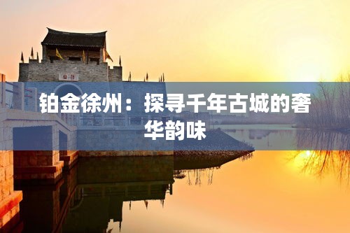 鉑金徐州:探尋千年古城的奢華韻味