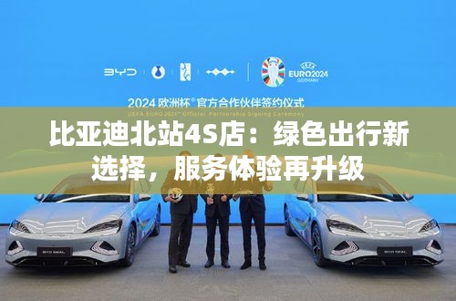 比亞迪北站4S店：綠色出行新選擇，服務(wù)體驗再升級
