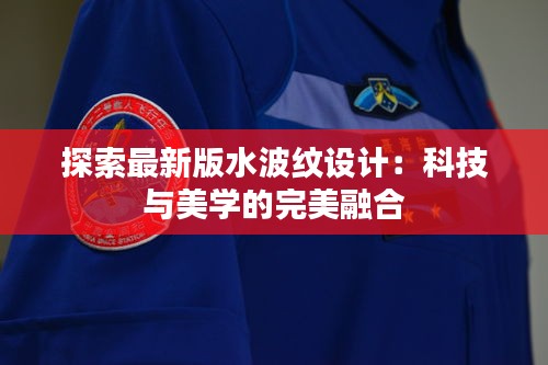 探索最新版水波紋設(shè)計(jì)：科技與美學(xué)的完美融合