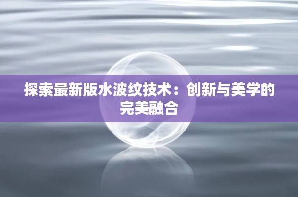 探索最新版水波紋技術:創(chuàng)新與美學的完美融合