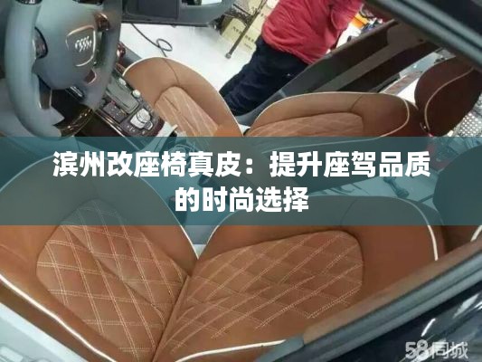 濱州改座椅真皮：提升座駕品質(zhì)的時(shí)尚選擇