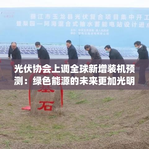 光伏協(xié)會上調(diào)全球新增裝機(jī)預(yù)測:綠色能源的未來更加光明