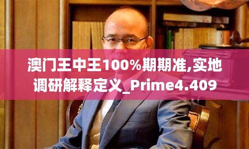 澳門王中王100%期期準,實地調(diào)研解釋定義_Prime4.409
