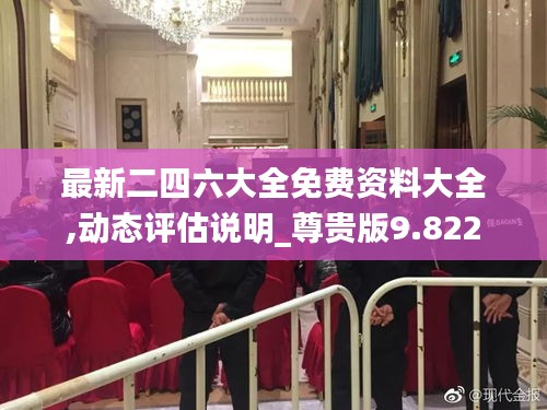 最新二四六大全免費資料大全,動態(tài)評估說明_尊貴版9.822