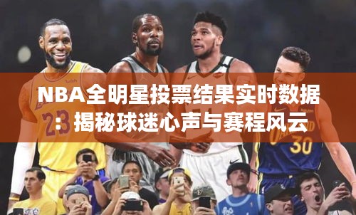 NBA全明星投票結(jié)果實(shí)時(shí)數(shù)據(jù):揭秘球迷心聲與賽程風(fēng)云