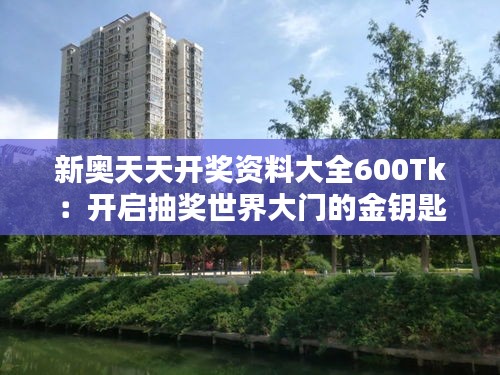 新奧天天開獎資料大全600Tk:開啟抽獎世界大門的金鑰匙