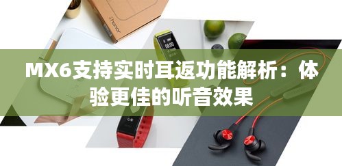 MX6支持實時耳返功能解析：體驗更佳的聽音效果