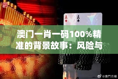 澳門一肖一碼100%精準(zhǔn)的背景故事:風(fēng)險(xiǎn)與機(jī)遇并存的投資之道