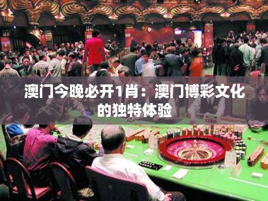 澳門今晚必開1肖:澳門博彩文化的獨(dú)特體驗(yàn)