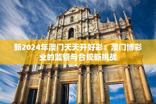 新2024年澳門(mén)天天開(kāi)好彩:澳門(mén)博彩業(yè)的監(jiān)管與合規(guī)新挑戰(zhàn)