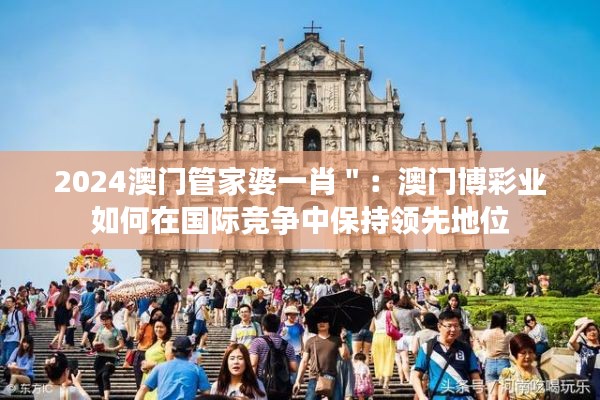 2024澳門管家婆一肖":澳門博彩業(yè)如何在國際競爭中保持領(lǐng)先地位