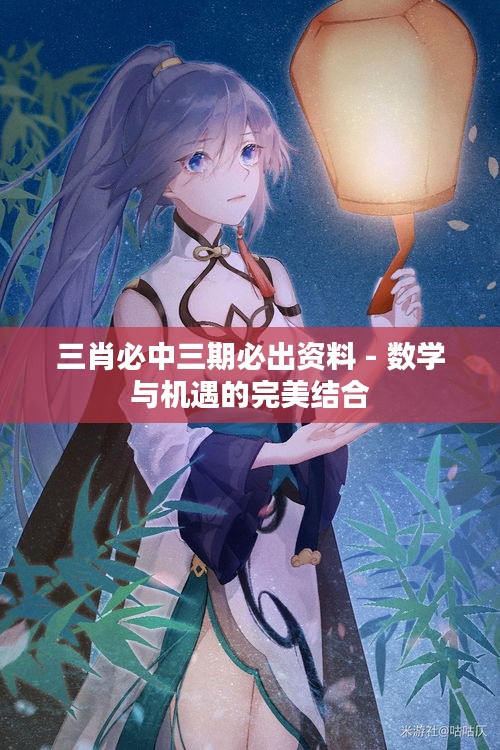三肖必中三期必出資料 - 數(shù)學(xué)與機(jī)遇的完美結(jié)合
