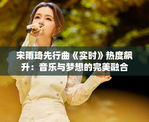 宋雨琦先行曲《實時》熱度飆升：音樂與夢想的完美融合