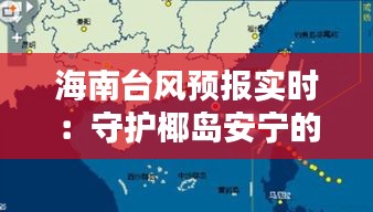 海南臺風(fēng)預(yù)報實時：守護椰島安寧的“千里眼”