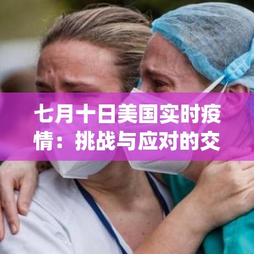 七月十日美國實時疫情：挑戰(zhàn)與應(yīng)對的交織
