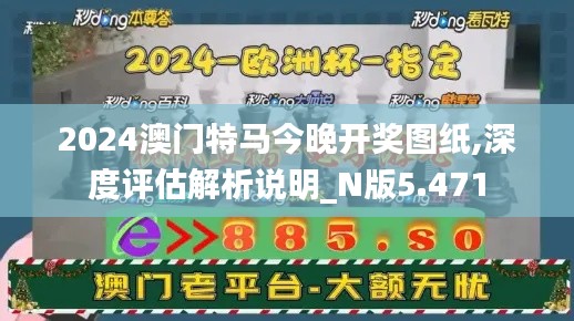2024澳門特馬今晚開獎圖紙,深度評估解析說明_N版5.471