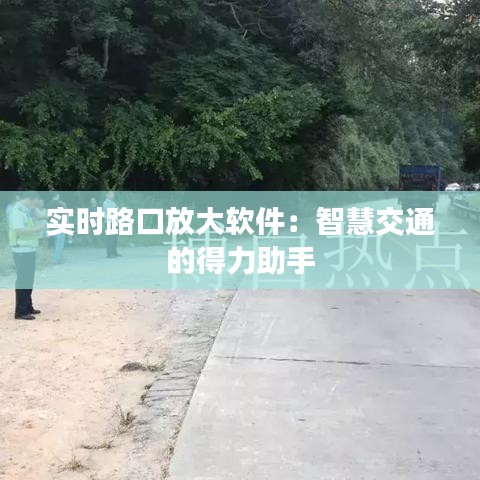 實(shí)時(shí)路口放大軟件：智慧交通的得力助手