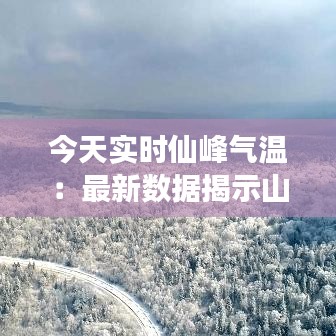 今天實(shí)時(shí)仙峰氣溫：最新數(shù)據(jù)揭示山區(qū)氣候變化