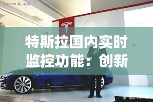 特斯拉國內(nèi)實時監(jiān)控功能:創(chuàng)新科技與隱私保護的微妙平衡