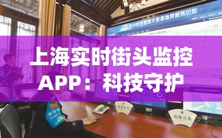 上海實(shí)時(shí)街頭監(jiān)控APP：科技守護(hù)城市安全的新篇章