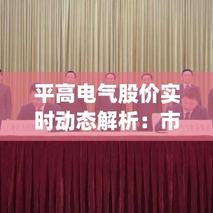 平高電氣股價(jià)實(shí)時(shí)動(dòng)態(tài)解析：市場(chǎng)波動(dòng)下的投資機(jī)遇