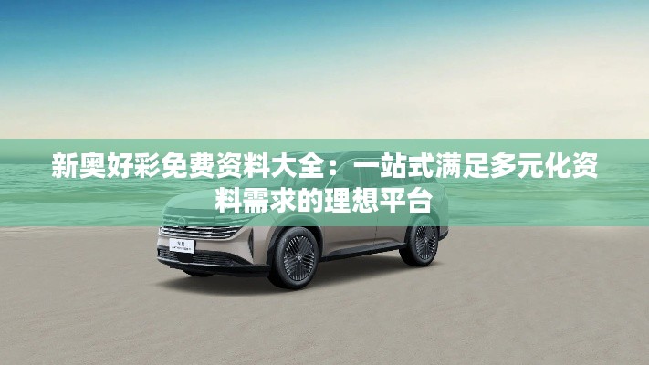 新奧好彩免費(fèi)資料大全：一站式滿足多元化資料需求的理想平臺(tái)