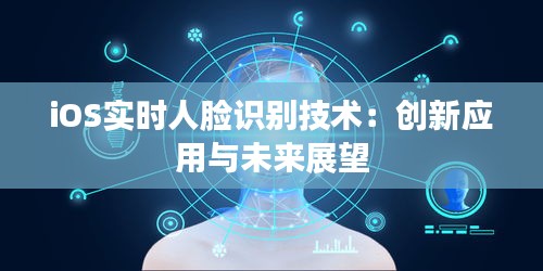 iOS實(shí)時(shí)人臉識(shí)別技術(shù)：創(chuàng)新應(yīng)用與未來(lái)展望