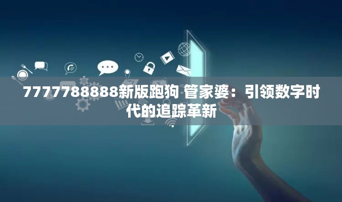7777788888新版跑狗 管家婆：引領(lǐng)數(shù)字時(shí)代的追蹤革新