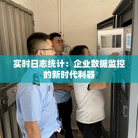 實(shí)時(shí)日志統(tǒng)計(jì)：企業(yè)數(shù)據(jù)監(jiān)控的新時(shí)代利器