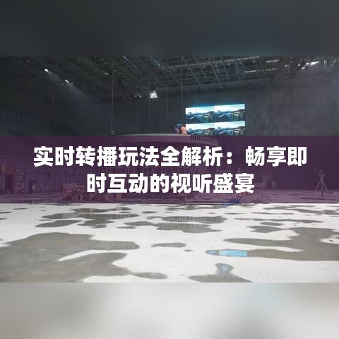 實時轉(zhuǎn)播玩法全解析:暢享即時互動的視聽盛宴