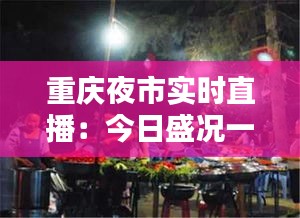 重慶夜市實時直播：今日盛況一覽