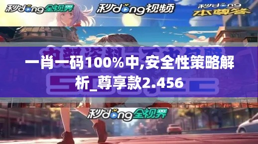 一肖一碼100%中,安全性策略解析_尊享款2.456