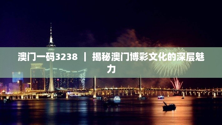 澳門一碼3238 ｜ 揭秘澳門博彩文化的深層魅力