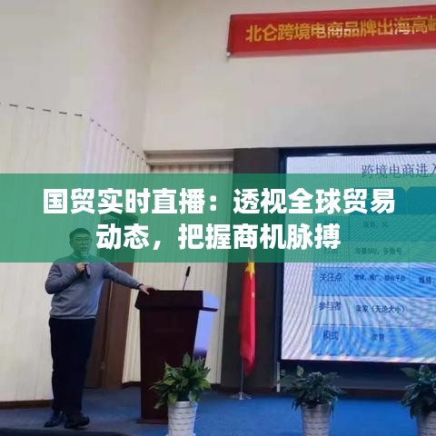 國貿(mào)實時直播：透視全球貿(mào)易動態(tài)，把握商機脈搏