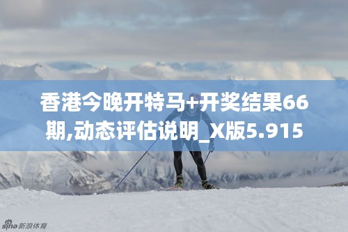 香港今晚開特馬+開獎(jiǎng)結(jié)果66期,動(dòng)態(tài)評(píng)估說明_X版5.915