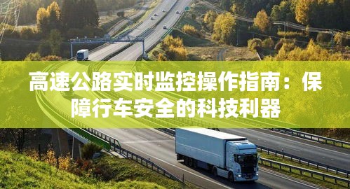 高速公路實時監(jiān)控操作指南：保障行車安全的科技利器