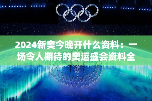 2024新奧今晚開什么資料：一場令人期待的奧運盛會資料全解析