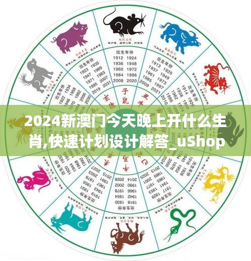 2024新澳門(mén)今天晚上開(kāi)什么生肖,快速計(jì)劃設(shè)計(jì)解答_uShop8.922