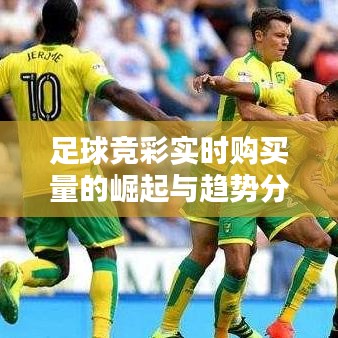 足球競(jìng)彩實(shí)時(shí)購(gòu)買(mǎi)量的崛起與趨勢(shì)分析