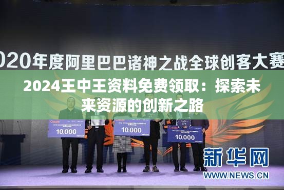 2024王中王資料免費(fèi)領(lǐng)?。禾剿魑磥碣Y源的創(chuàng)新之路