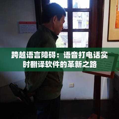 跨越語(yǔ)言障礙：語(yǔ)音打電話實(shí)時(shí)翻譯軟件的革新之路