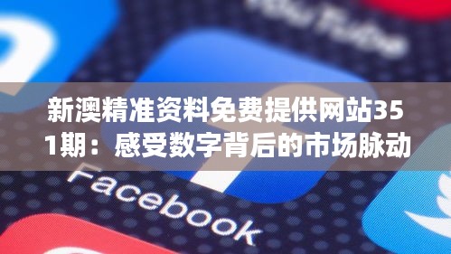 新澳精準(zhǔn)資料免費(fèi)提供網(wǎng)站351期:感受數(shù)字背后的市場脈動(dòng)