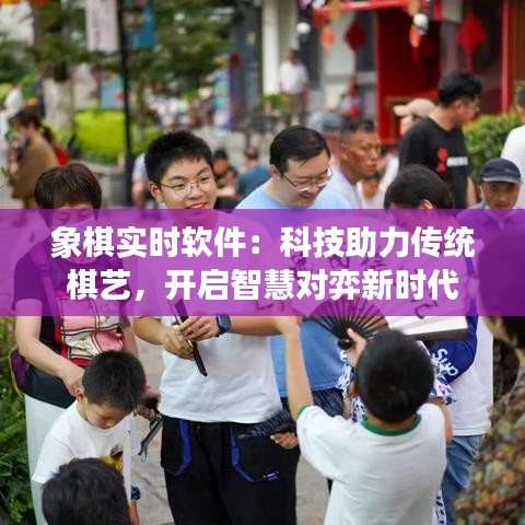 象棋實時軟件：科技助力傳統(tǒng)棋藝，開啟智慧對弈新時代