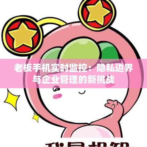 老板手機實時監(jiān)控：隱私邊界與企業(yè)管理的新挑戰(zhàn)