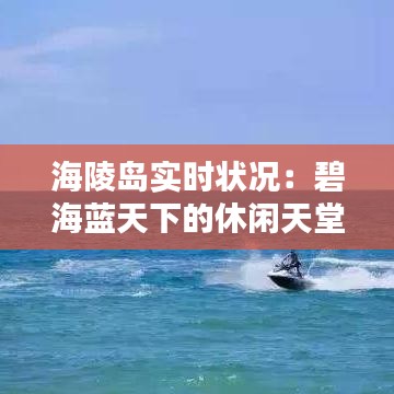海陵島實(shí)時(shí)狀況：碧海藍(lán)天下的休閑天堂