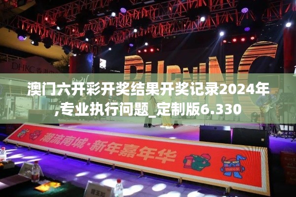 澳門六開(kāi)彩開(kāi)獎(jiǎng)結(jié)果開(kāi)獎(jiǎng)記錄2024年,專業(yè)執(zhí)行問(wèn)題_定制版6.330