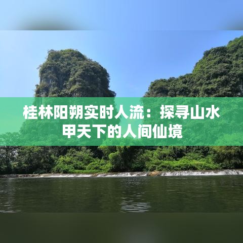 桂林陽朔實時人流：探尋山水甲天下的人間仙境