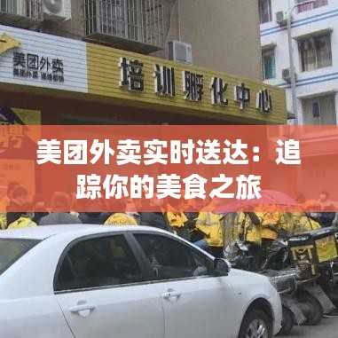 美團(tuán)外賣實(shí)時送達(dá)：追蹤你的美食之旅