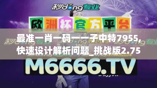 最準(zhǔn)一肖一碼一一子中特7955,快速設(shè)計解析問題_挑戰(zhàn)版2.752